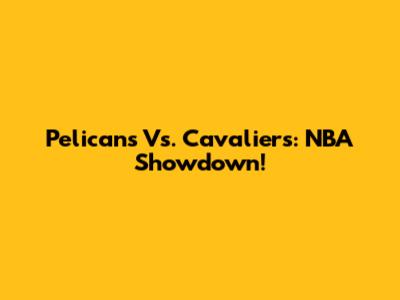 Pelicans Vs. Cavaliers: NBA Showdown!