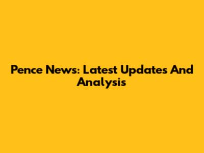 Pence News: Latest Updates And Analysis