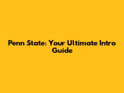 Penn State: Your Ultimate Intro Guide