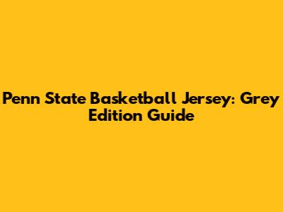 Penn State Basketball Jersey: Grey Edition Guide