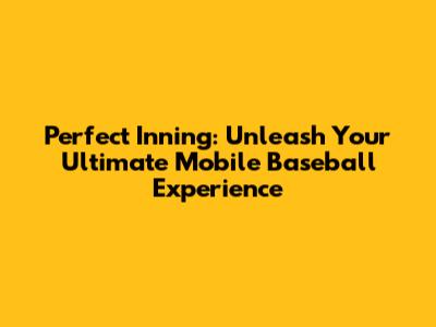 Perfect Inning: Unleash Your Ultimate Mobile Baseball Experience