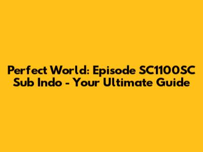 Perfect World: Episode SC1100SC Sub Indo - Your Ultimate Guide