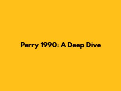 Perry 1990: A Deep Dive