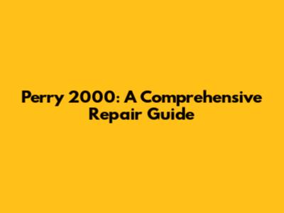 Perry 2000: A Comprehensive Repair Guide