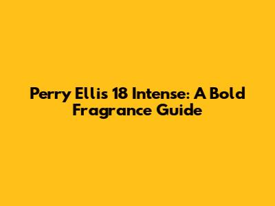 Perry Ellis 18 Intense: A Bold Fragrance Guide