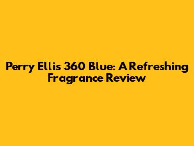 Perry Ellis 360 Blue: A Refreshing Fragrance Review