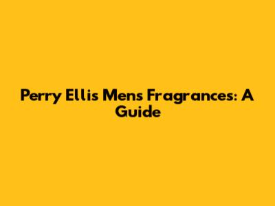 Perry Ellis Men's Fragrances: A Guide