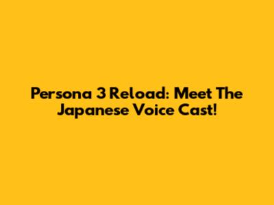 Persona 3 Reload: Meet The Japanese Voice Cast!