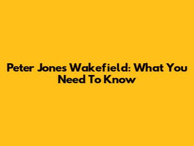 Peter Jones Wakefield: What You Need To Know