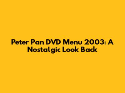 Peter Pan DVD Menu 2003: A Nostalgic Look Back