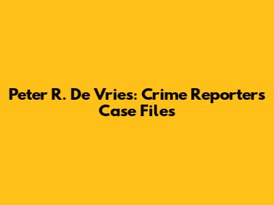 Peter R. De Vries: Crime Reporter's Case Files