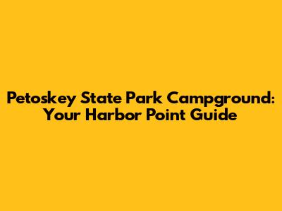 Petoskey State Park Campground: Your Harbor Point Guide