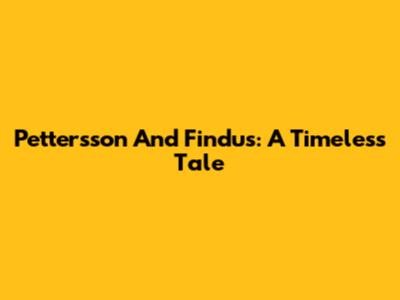 Pettersson And Findus: A Timeless Tale