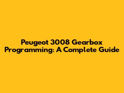 Peugeot 3008 Gearbox Programming: A Complete Guide