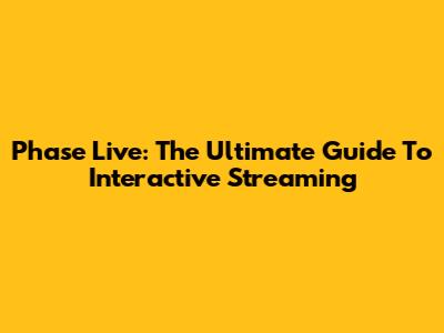 Phase Live: The Ultimate Guide To Interactive Streaming