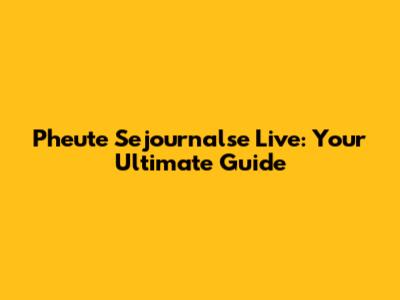 Pheute Sejournalse Live: Your Ultimate Guide