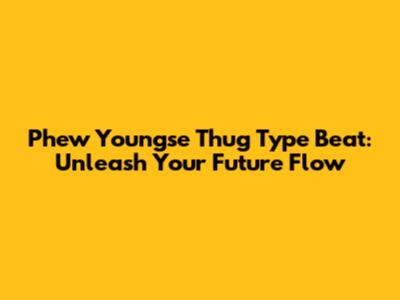 Phew Youngse Thug Type Beat: Unleash Your Future Flow
