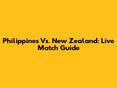 Philippines Vs. New Zealand: Live Match Guide