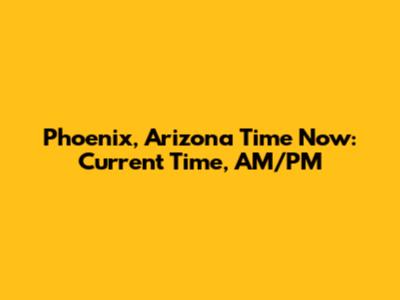 Phoenix, Arizona Time Now: Current Time, AM/PM
