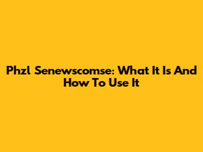 Phzl Senewscomse: What It Is And How To Use It