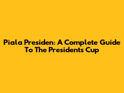 Piala Presiden: A Complete Guide To The President's Cup
