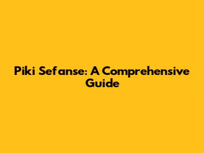 Piki Sefanse: A Comprehensive Guide