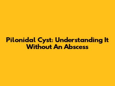 Pilonidal Cyst: Understanding It Without An Abscess