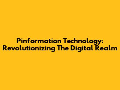 Pinformation Technology: Revolutionizing The Digital Realm