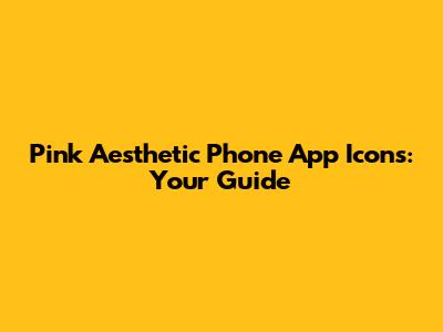 Pink Aesthetic Phone App Icons: Your Guide
