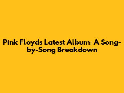 Pink Floyd's Latest Album: A Song-by-Song Breakdown