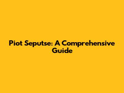 Piot Seputse: A Comprehensive Guide