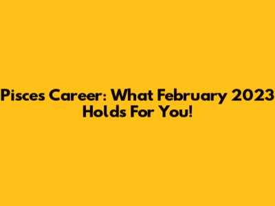 Pisces Career: What February 2023 Holds For You!