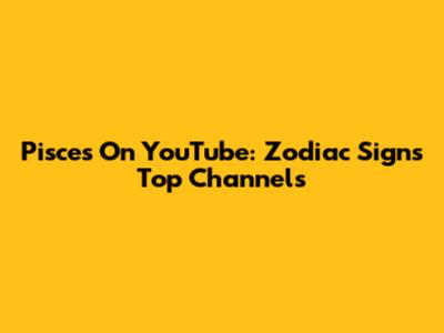 Pisces On YouTube: Zodiac Sign's Top Channels