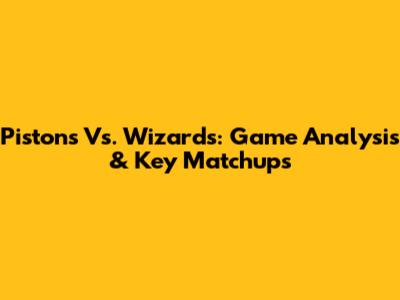Pistons Vs. Wizards: Game Analysis & Key Matchups