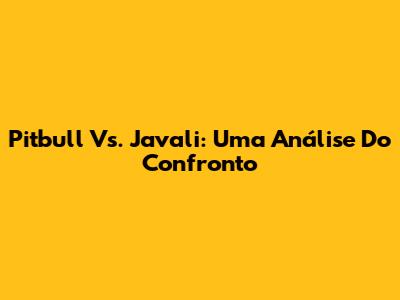 Pitbull Vs. Javali: Uma Análise Do Confronto