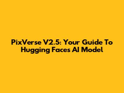 PixVerse V2.5: Your Guide To Hugging Face's AI Model