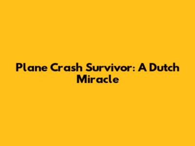 Plane Crash Survivor: A Dutch Miracle