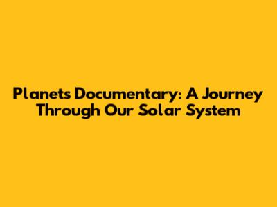 Planets Documentary: A Journey Through Our Solar System