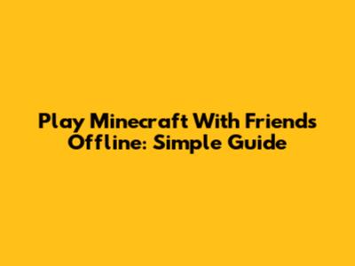 Play Minecraft With Friends Offline: Simple Guide