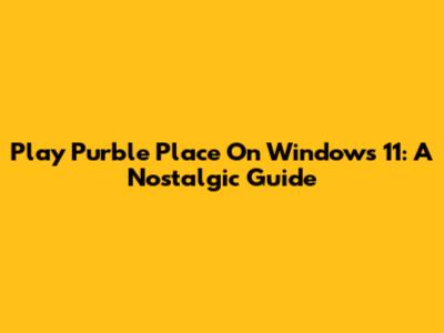 Play Purble Place On Windows 11: A Nostalgic Guide