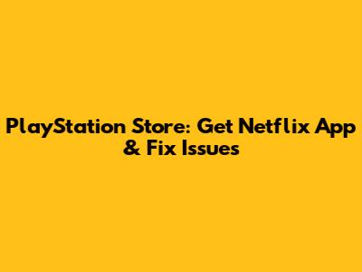 PlayStation Store: Get Netflix App & Fix Issues