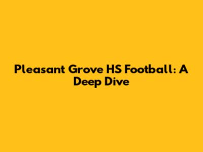 Pleasant Grove HS Football: A Deep Dive