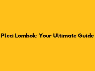 Pleci Lombok: Your Ultimate Guide