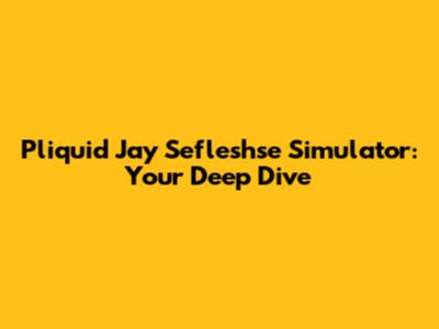 Pliquid Jay Sefleshse Simulator: Your Deep Dive