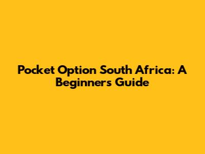 Pocket Option South Africa: A Beginner's Guide