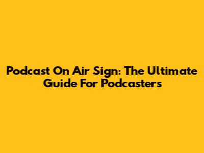 Podcast On Air Sign: The Ultimate Guide For Podcasters