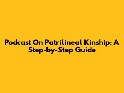 Podcast On Patrilineal Kinship: A Step-by-Step Guide