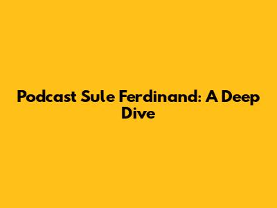 Podcast Sule Ferdinand: A Deep Dive