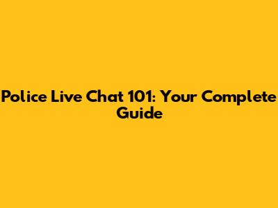 Police Live Chat 101: Your Complete Guide