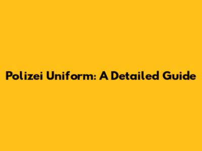 Polizei Uniform: A Detailed Guide